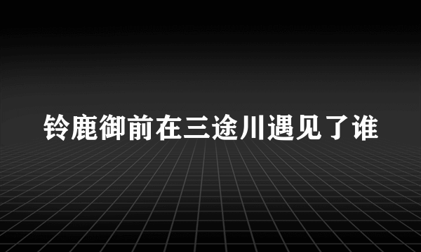 铃鹿御前在三途川遇见了谁