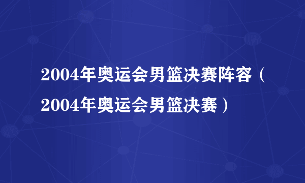 2004年奥运会男篮决赛阵容（2004年奥运会男篮决赛）