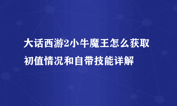 大话西游2小牛魔王怎么获取 初值情况和自带技能详解