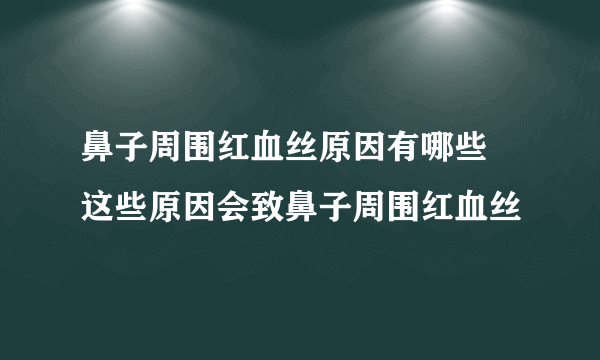 鼻子周围红血丝原因有哪些 这些原因会致鼻子周围红血丝