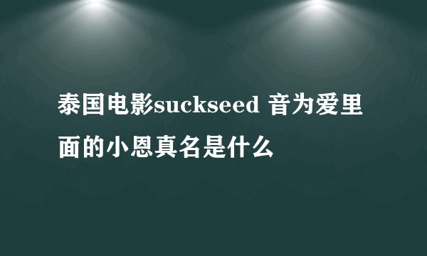 泰国电影suckseed 音为爱里面的小恩真名是什么