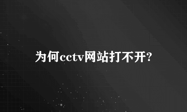 为何cctv网站打不开?