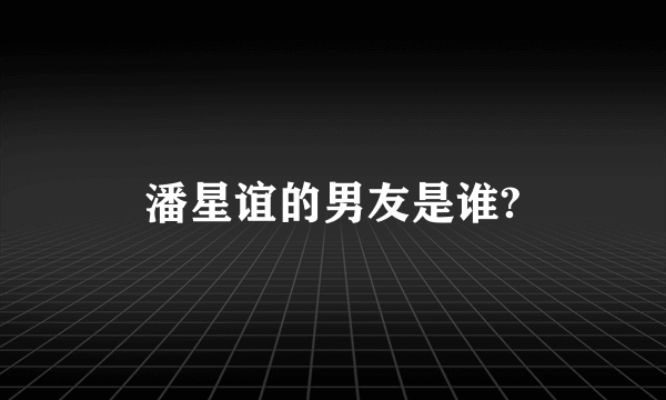 潘星谊的男友是谁?