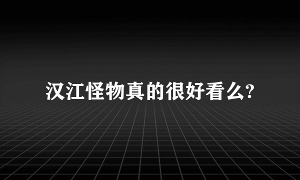 汉江怪物真的很好看么?