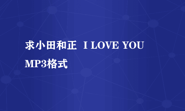 求小田和正  I LOVE YOU    MP3格式