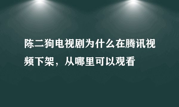 陈二狗电视剧为什么在腾讯视频下架，从哪里可以观看