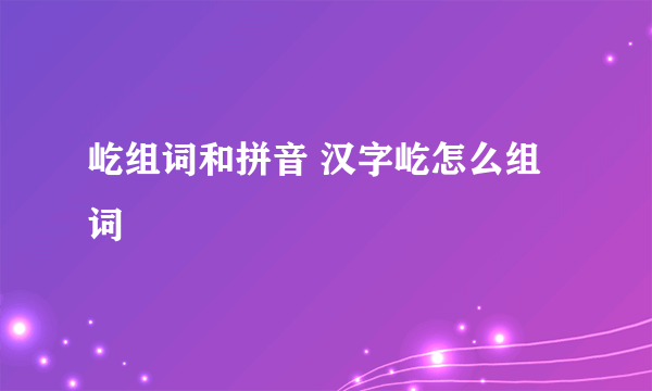 屹组词和拼音 汉字屹怎么组词