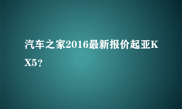 汽车之家2016最新报价起亚KX5？