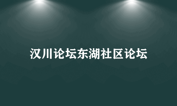 汉川论坛东湖社区论坛