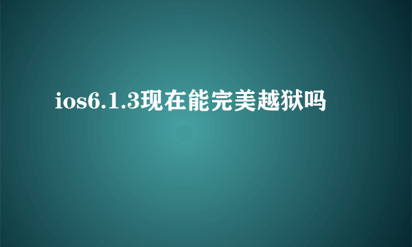 ios6.1.3现在能完美越狱吗