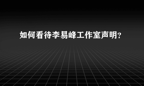 如何看待李易峰工作室声明？