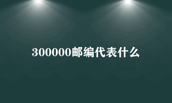 300000邮编代表什么