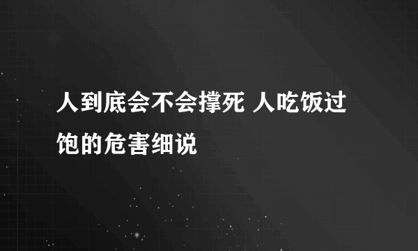 人到底会不会撑死 人吃饭过饱的危害细说