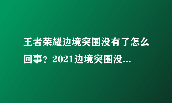 王者荣耀边境突围没有了怎么回事？2021边境突围没有了处理方法