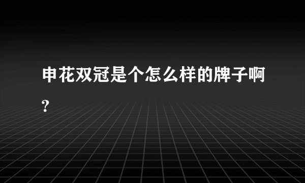 申花双冠是个怎么样的牌子啊？