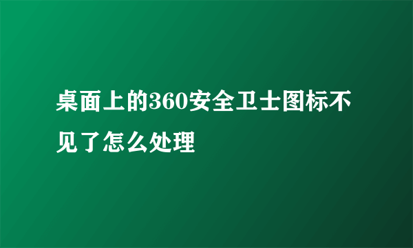 桌面上的360安全卫士图标不见了怎么处理