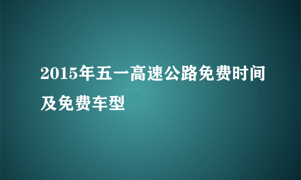 2015年五一高速公路免费时间及免费车型