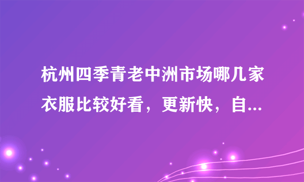 杭州四季青老中洲市场哪几家衣服比较好看，更新快，自己开实体店。