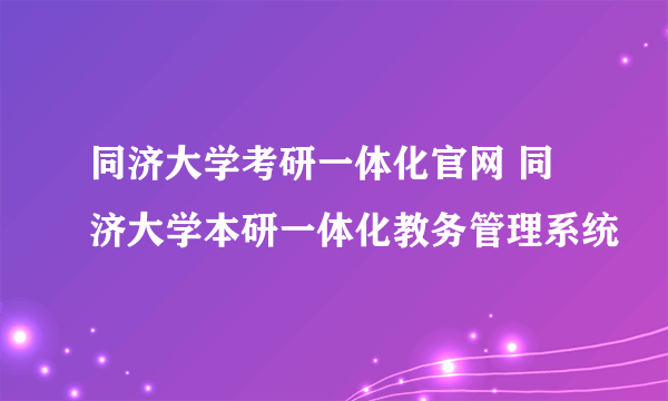 同济大学考研一体化官网 同济大学本研一体化教务管理系统