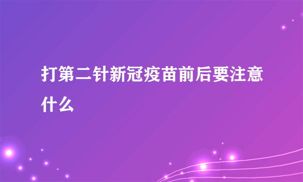 打第二针新冠疫苗前后要注意什么