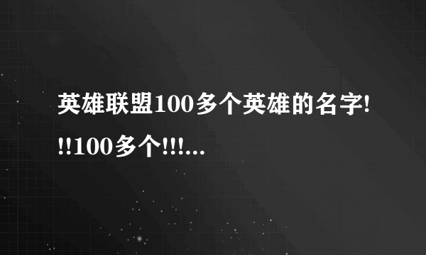 英雄联盟100多个英雄的名字!!!100多个!!!!称号和名字例如暴走萝莉(金克丝)