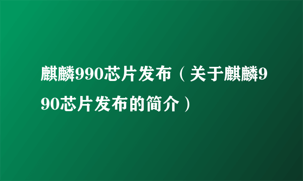 麒麟990芯片发布（关于麒麟990芯片发布的简介）