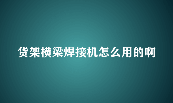 货架横梁焊接机怎么用的啊