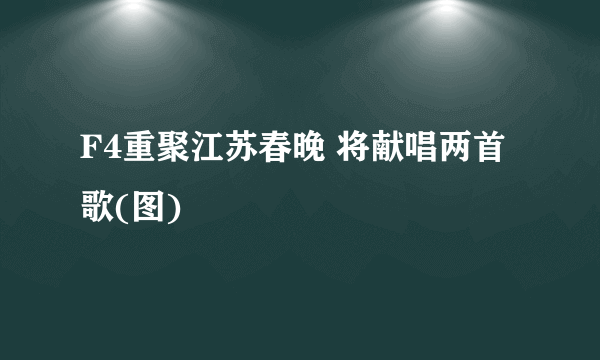 F4重聚江苏春晚 将献唱两首歌(图)