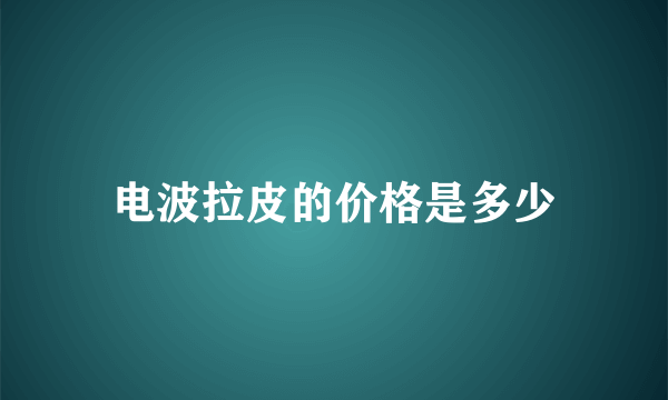 电波拉皮的价格是多少