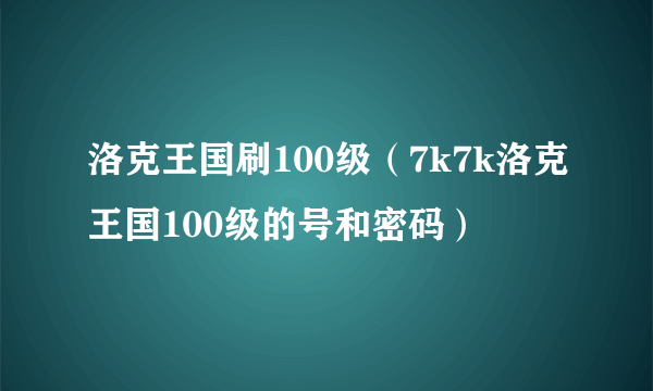 洛克王国刷100级（7k7k洛克王国100级的号和密码）