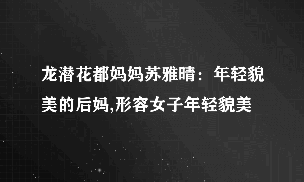 龙潜花都妈妈苏雅晴：年轻貌美的后妈,形容女子年轻貌美