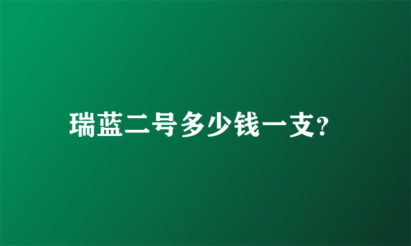 瑞蓝二号多少钱一支？