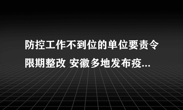 防控工作不到位的单位要责令限期整改 安徽多地发布疫情相关通告