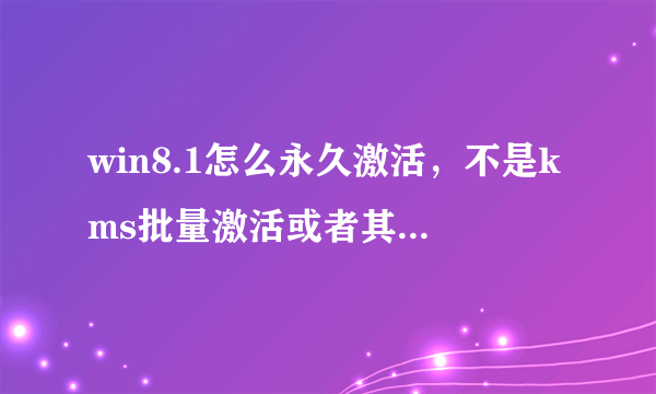 win8.1怎么永久激活，不是kms批量激活或者其他激活工具