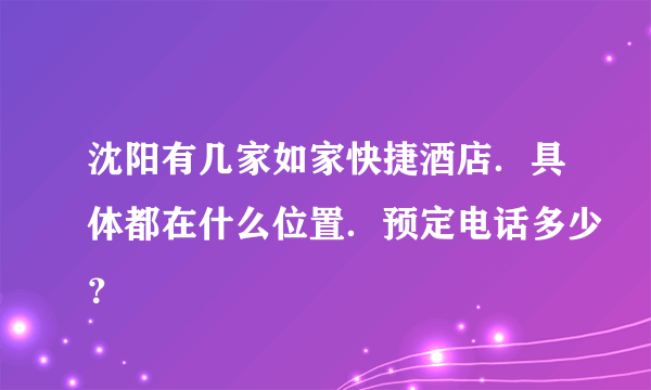 沈阳有几家如家快捷酒店．具体都在什么位置．预定电话多少？