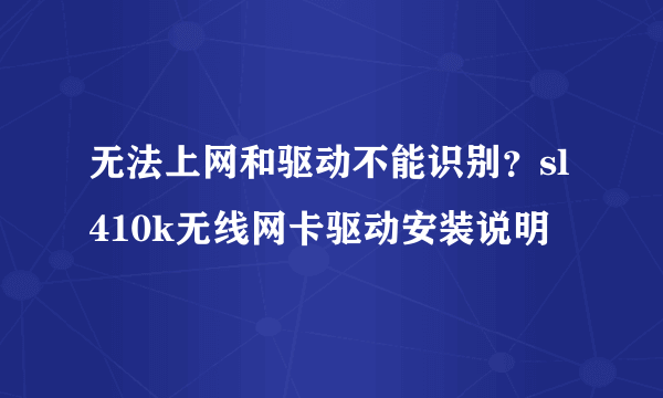 无法上网和驱动不能识别？sl410k无线网卡驱动安装说明