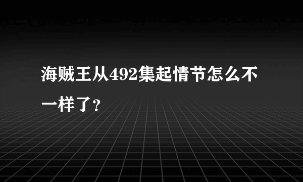 海贼王从492集起情节怎么不一样了？