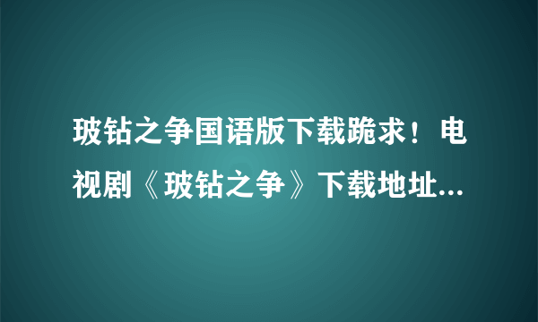 玻钻之争国语版下载跪求！电视剧《玻钻之争》下载地址!国语版第一二部都要，如果有我会追加分数