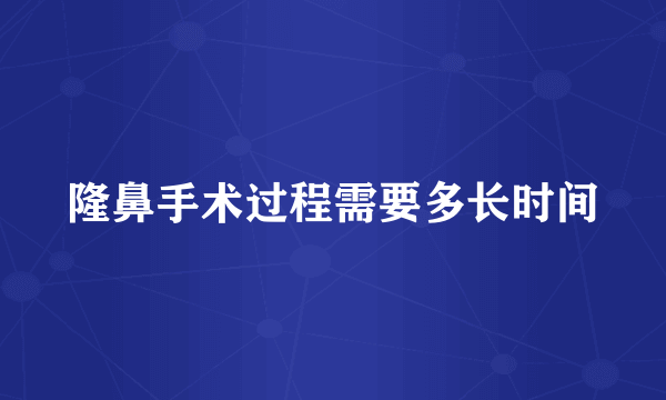 隆鼻手术过程需要多长时间