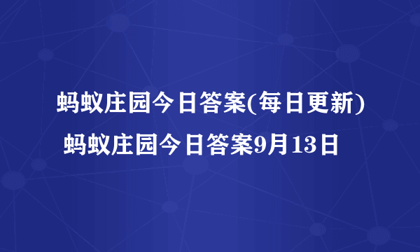 蚂蚁庄园今日答案(每日更新) 蚂蚁庄园今日答案9月13日