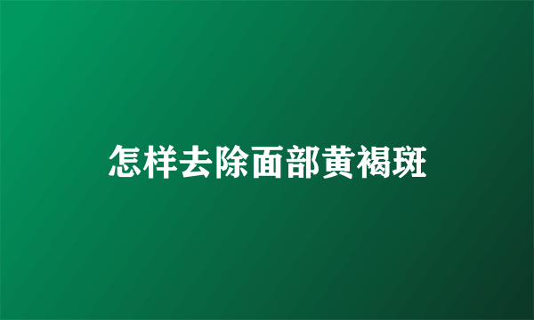 怎样去除面部黄褐斑