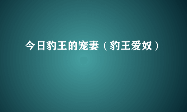 今日豹王的宠妻（豹王爱奴）