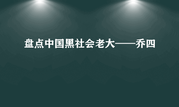 盘点中国黑社会老大——乔四