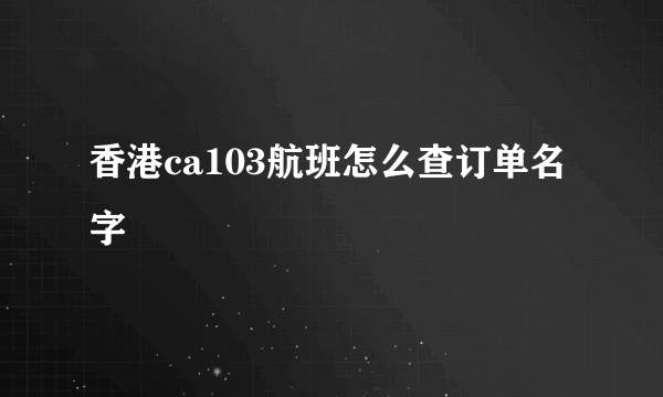 香港ca103航班怎么查订单名字