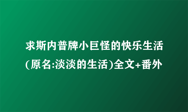 求斯内普牌小巨怪的快乐生活(原名:淡淡的生活)全文+番外