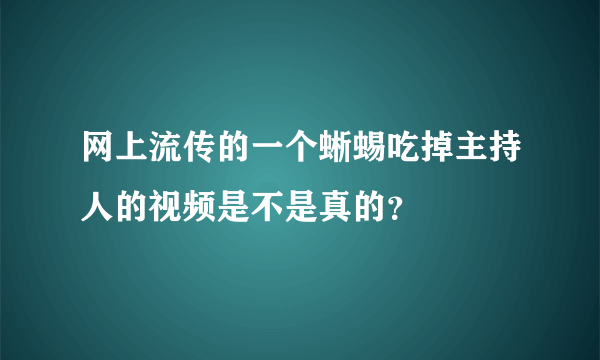 网上流传的一个蜥蜴吃掉主持人的视频是不是真的？