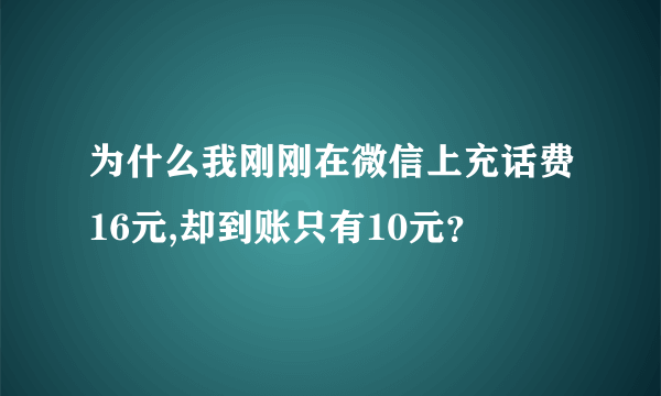 为什么我刚刚在微信上充话费16元,却到账只有10元？