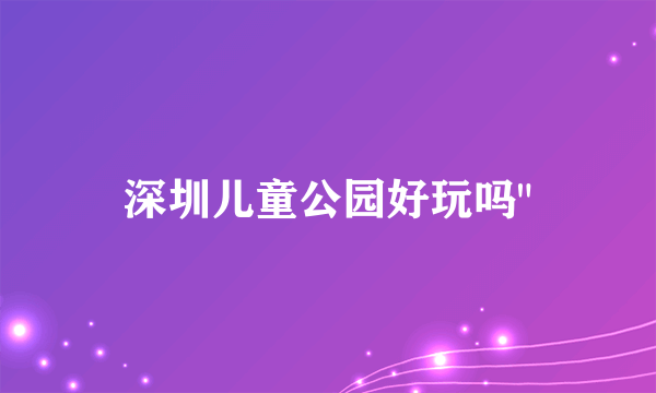 深圳儿童公园好玩吗