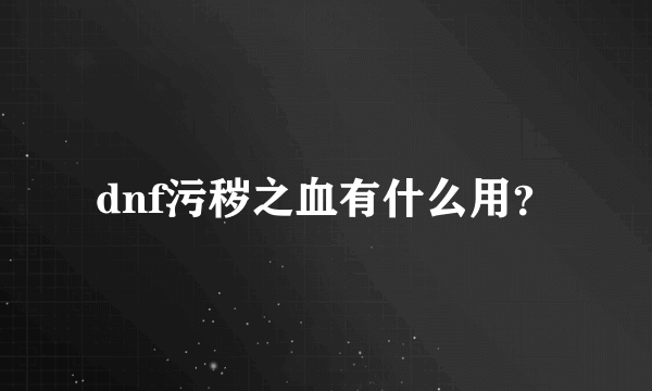 dnf污秽之血有什么用？