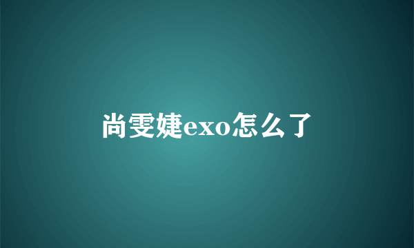 尚雯婕exo怎么了